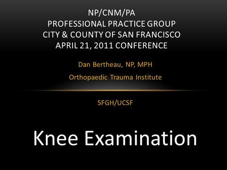 Dan Bertheau, NP, MPH Orthopaedic Trauma Institute SFGH/UCSF NP/CNM/PA PROFESSIONAL PRACTICE GROUP CITY & COUNTY OF SAN FRANCISCO APRIL 21, 2011 CONFERENCE.