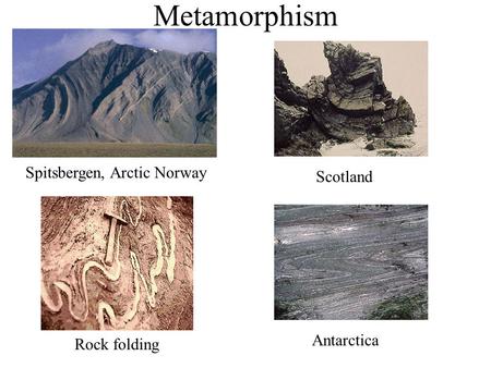 Metamorphism Spitsbergen, Arctic Norway Rock folding Scotland Antarctica.