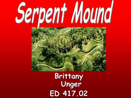 Brittany Unger ED 417.02. Serpent Mound This unit is to introduce students to historical landmarks in southern Ohio. This lesson is designed for 2 nd.