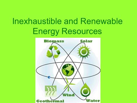 Inexhaustible and Renewable Energy Resources. ….and coal, and natural gas!