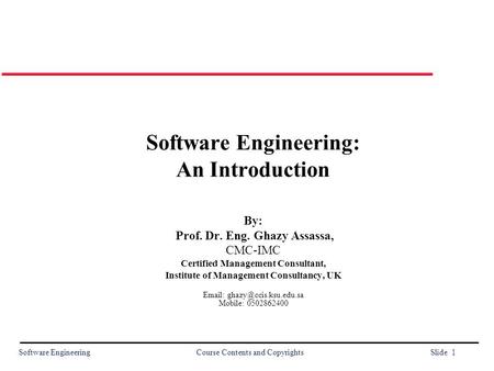 Software Engineering Course Contents and Copyrights Slide 1 Software Engineering: An Introduction By: Prof. Dr. Eng. Ghazy Assassa, CMC-IMC Certified Management.