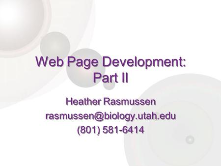 Web Page Development: Part II Heather Rasmussen (801) 581-6414 Heather Rasmussen (801) 581-6414.