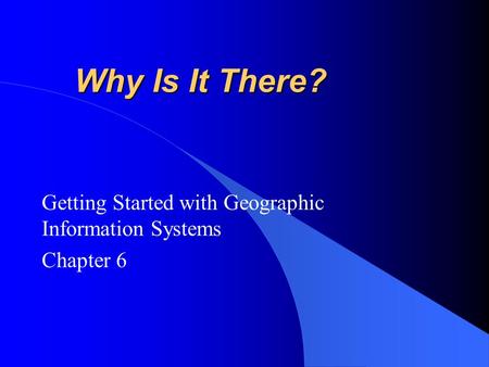 Why Is It There? Getting Started with Geographic Information Systems Chapter 6.