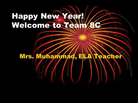 Happy New Year! Welcome to Team 8C Mrs. Muhammad, ELA Teacher.