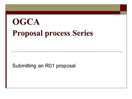 OGCA Proposal process Series Submitting an R01 proposal.