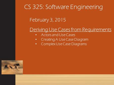 CS 325: Software Engineering February 3, 2015 Deriving Use Cases from Requirements Actors and Use Cases Creating A Use Case Diagram Complex Use Case Diagrams.