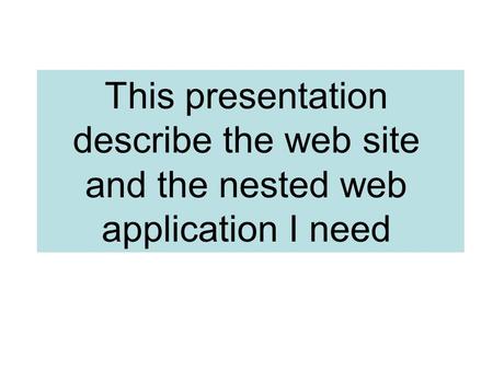 This presentation describe the web site and the nested web application I need.