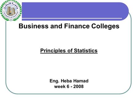 Business and Finance Colleges Principles of Statistics Eng. Heba Hamad week 6 - 2008.