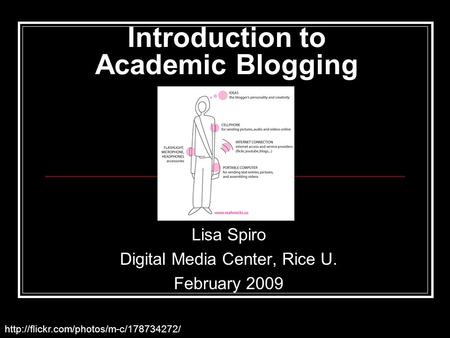 Introduction to Academic Blogging Lisa Spiro Digital Media Center, Rice U. February 2009