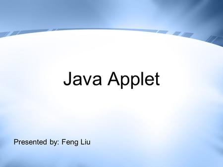 Java Applet Presented by: Feng Liu. Agenda Introduction Java Applet vs. JavaScript Steps in Creating a Java Applet Java Applet Example Do I have to write.