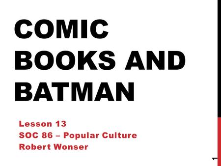 COMIC BOOKS AND BATMAN Lesson 13 SOC 86 – Popular Culture Robert Wonser 1.