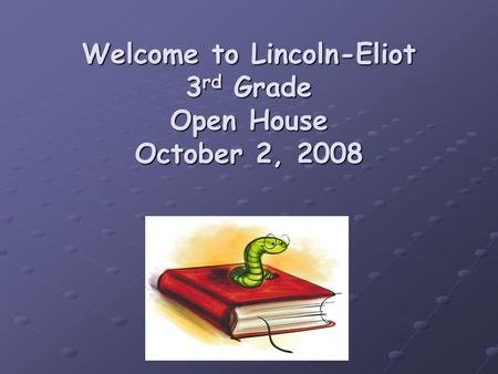 Welcome to Lincoln-Eliot 3 rd Grade Open House October 2, 2008.