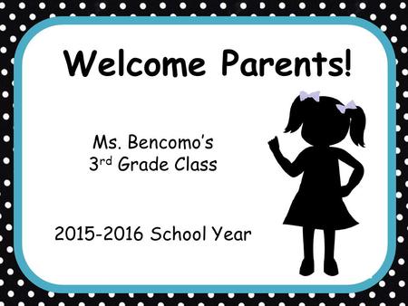 Welcome Parents! Ms. Bencomo’s 3 rd Grade Class 2015-2016 School Year.