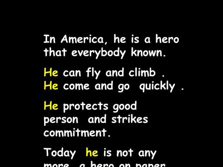 In America, he is a hero that everybody known. He can fly and climb. He come and go quickly. He protects good person and strikes commitment. Today he.