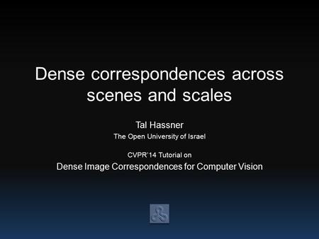 Dense correspondences across scenes and scales Tal Hassner The Open University of Israel CVPR’14 Tutorial on Dense Image Correspondences for Computer Vision.