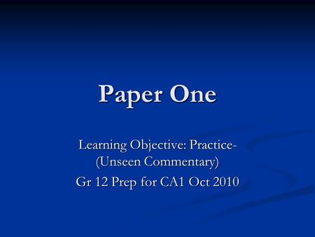 Paper One Learning Objective: Practice- (Unseen Commentary) Gr 12 Prep for CA1 Oct 2010.