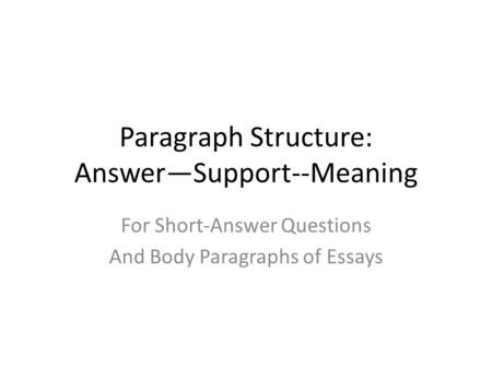 Paragraph Structure: Answer—Support--Meaning For Short-Answer Questions And Body Paragraphs of Essays.