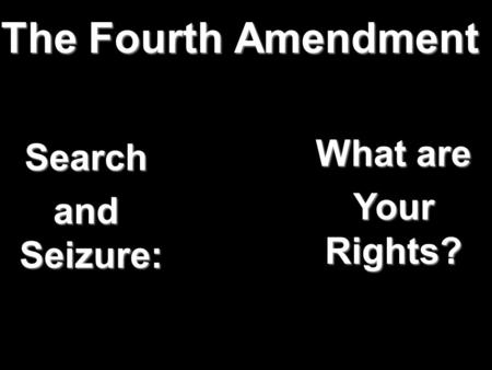 The Fourth Amendment What are Your Rights? Search and Seizure: