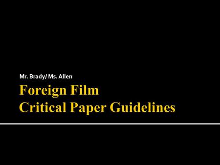 Mr. Brady/ Ms. Allen.  Based on viewing and discussion, develop an informed critical analysis of a film.  Demonstrate knowledge of a variety of film.