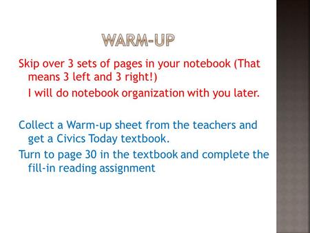 Skip over 3 sets of pages in your notebook (That means 3 left and 3 right!) I will do notebook organization with you later. Collect a Warm-up sheet from.