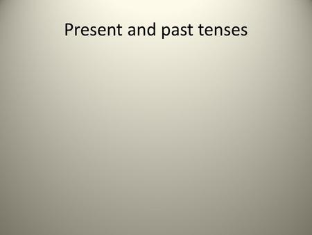 Present and past tenses. Tense is the form of a verb that shows the time the action occurred.