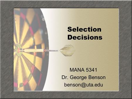 Selection Decisions MANA 5341 Dr. George Benson