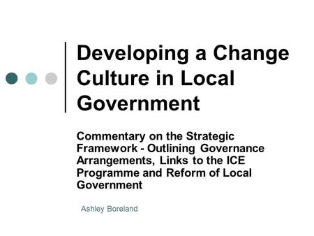 Developing a Change Culture in Local Government Commentary on the Strategic Framework - Outlining Governance Arrangements, Links to the ICE Programme and.