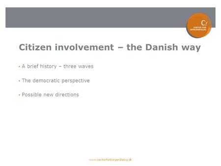 Citizen involvement – the Danish way A brief history – three waves The democratic perspective Possible new directions www.centerforborgerdialog.dk.