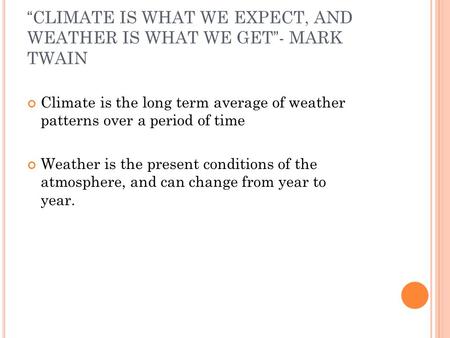 “CLIMATE IS WHAT WE EXPECT, AND WEATHER IS WHAT WE GET”- MARK TWAIN Climate is the long term average of weather patterns over a period of time Weather.