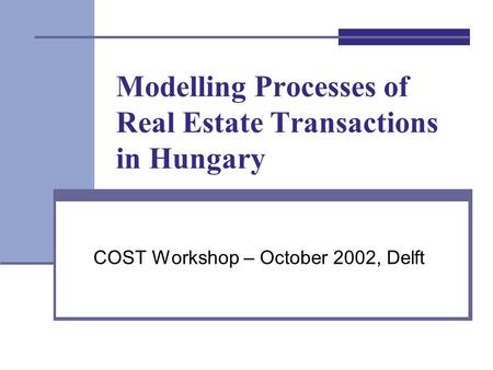 Modelling Processes of Real Estate Transactions in Hungary COST Workshop – October 2002, Delft.