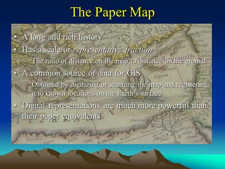 The Paper Map A long and rich historyA long and rich history Has a scale or representative fractionHas a scale or representative fraction –The ratio of.