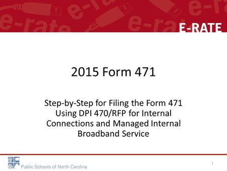 2015 Form 471 Step-by-Step for Filing the Form 471 Using DPI 470/RFP for Internal Connections and Managed Internal Broadband Service 1.