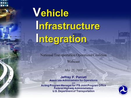 V ehicle I nfrastructure I ntegration Jeffrey F. Paniati Associate Administrator for Operations and Acting Program Manager for ITS Joint Program Office.