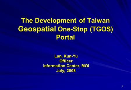 1 The Development of Taiwan Geospatial One-Stop (TGOS) Portal Lan, Kun-Yu Officer Information Center, MOI July, 2008.