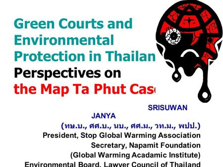 Green Courts and Environmental Protection in Thailand: Perspectives on the Map Ta Phut Case SRISUWAN JANYA ( ทษ. บ., ศศ. บ., นบ., ศศ. ม., วท. ม., พปป.)