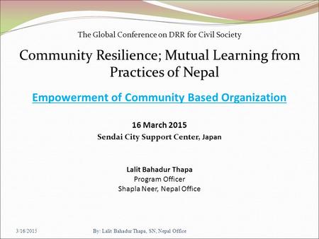 The Global Conference on DRR for Civil Society Community Resilience; Mutual Learning from Practices of Nepal Empowerment of Community Based Organization.