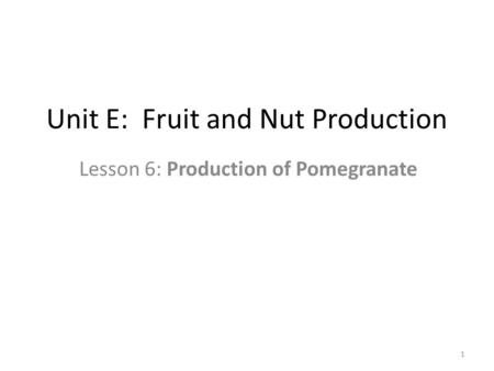 Unit E: Fruit and Nut Production Lesson 6: Production of Pomegranate 1.