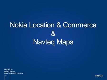 1 Prepared by: Cynthia Massey Nokia Location & Commerce Nokia Location & Commerce & Navteq Maps.