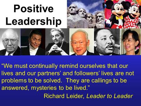 Positive Leadership “We must continually remind ourselves that our lives and our partners’ and followers’ lives are not problems to be solved. They are.