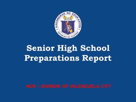 SHS Preparations – [Insert name of Division/Region] Senior High School Preparations Report NCR – DIVISION OF VALENZUELA CITY.