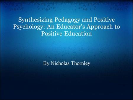 Synthesizing Pedagogy and Positive Psychology: An Educator's Approach to Positive Education By Nicholas Thornley.