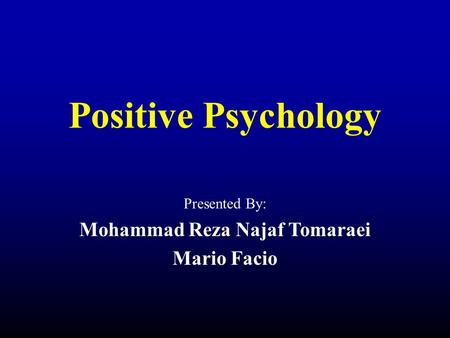 Positive Psychology Presented By: Mohammad Reza Najaf Tomaraei Mario Facio.