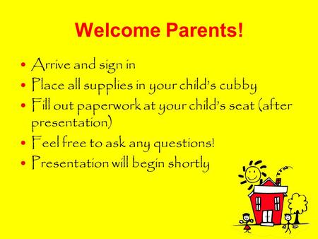 Welcome Parents! Arrive and sign in Place all supplies in your child’s cubby Fill out paperwork at your child’s seat (after presentation) Feel free to.