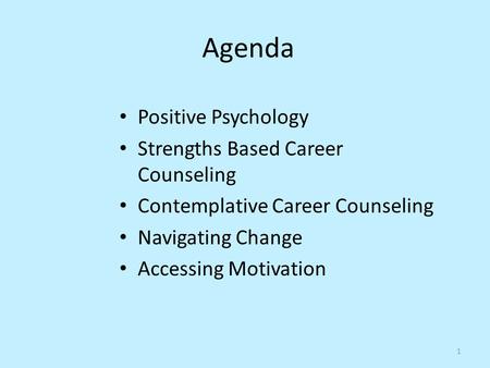 Agenda Positive Psychology Strengths Based Career Counseling Contemplative Career Counseling Navigating Change Accessing Motivation 1.