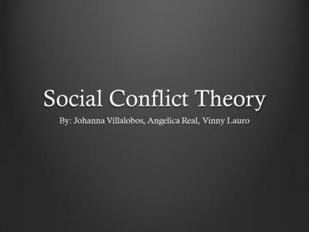 Social Conflict Theory By: Johanna Villalobos, Angelica Real, Vinny Lauro.