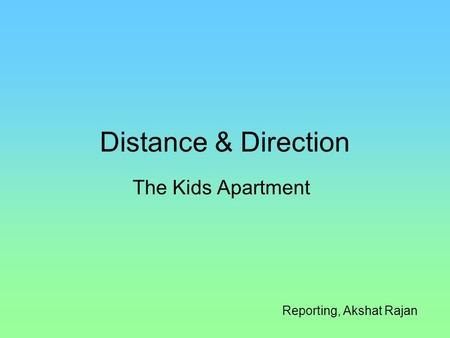 Distance & Direction The Kids Apartment Reporting, Akshat Rajan.