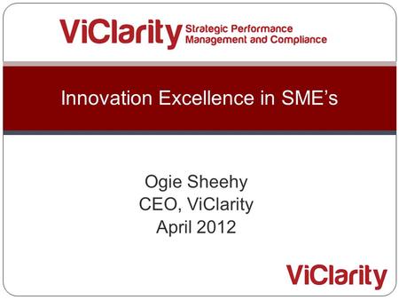 Ogie Sheehy CEO, ViClarity April 2012 Innovation Excellence in SME’s.