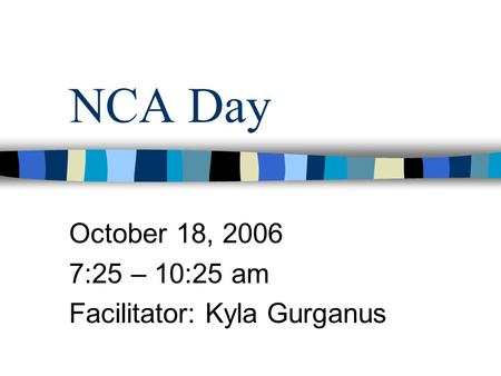 NCA Day October 18, 2006 7:25 – 10:25 am Facilitator: Kyla Gurganus.