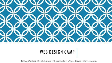 WEB DESIGN CAMP Brittany Martincic ∙ Drew Sutherland ∙ Ulyssa Sanders ∙ Miguel Cheung ∙ Alan Benacquisto.