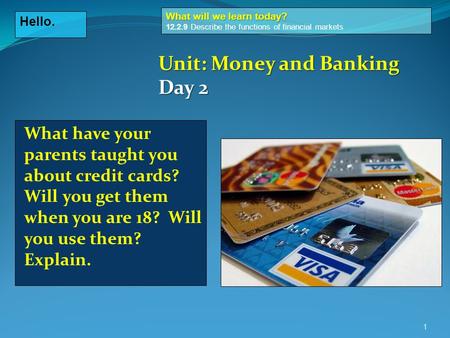 1 Hello. What will we learn today? What will we learn today? 12.2.9 Describe the functions of financial markets Unit: Money and Banking Day 2 What have.